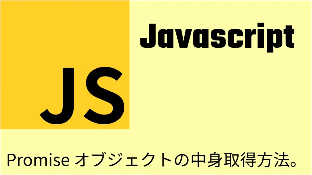 Jacascript+Promise オブジェクトの中身取得方法。
